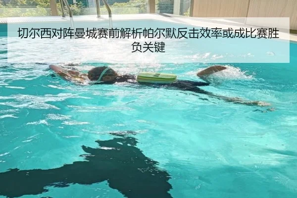 切尔西对阵曼城赛前解析帕尔默反击效率或成比赛胜负关键